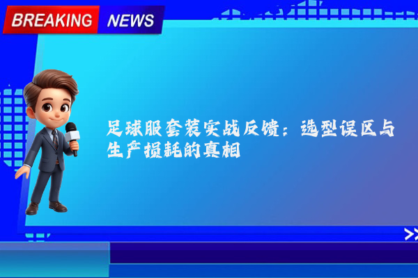 足球服套装实战反馈:选型误区与生产损耗的真相