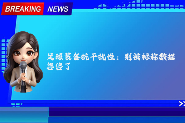 足球装备抗干扰性:别被标称数据忽悠了