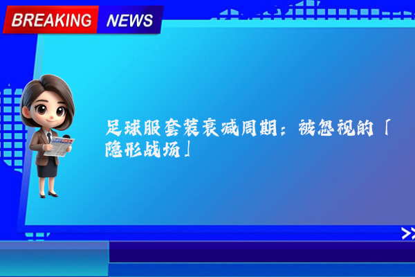 足球服套装衰减周期:被忽视的「隐形战场」